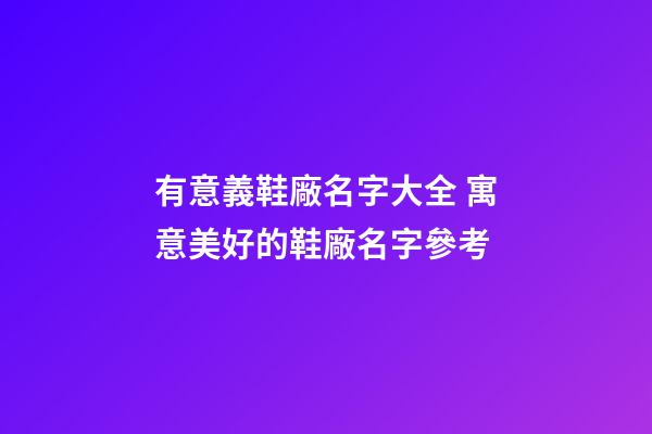 有意義鞋廠名字大全 寓意美好的鞋廠名字參考-第1張-公司起名-玄機派